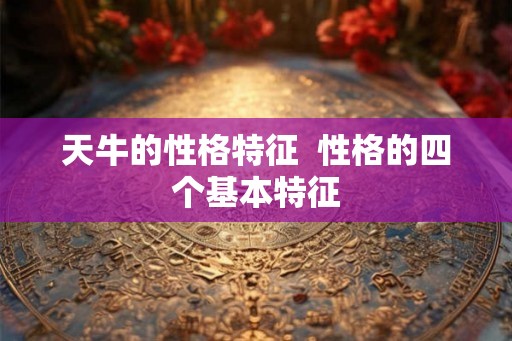 天牛的性格特征  性格的四个基本特征
