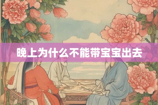 晚上为什么不能带宝宝出去 晚上为什么不能带宝宝出去