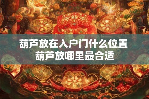 葫芦放在入户门什么位置 葫芦放哪里最合适