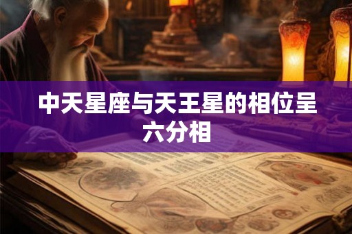中天星座与天王星的相位呈六分相