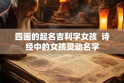 四画的起名吉利字女孩  诗经中的女孩灵动名字