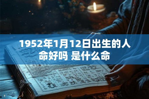 1952年1月12日出生的人命好吗 是什么命
