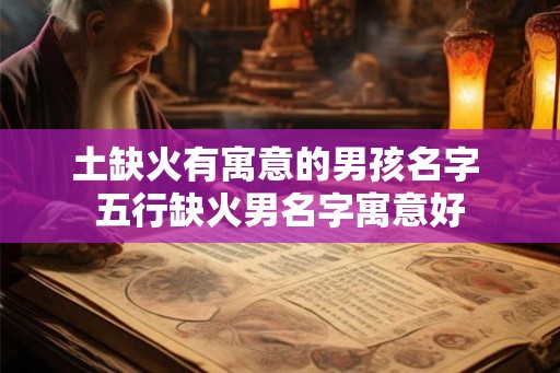 土缺火有寓意的男孩名字 五行缺火男名字寓意好