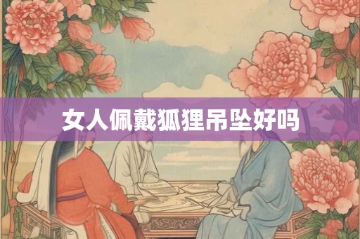 女人佩戴狐狸吊坠好吗