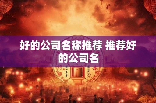 好的公司名称推荐 推荐好的公司名