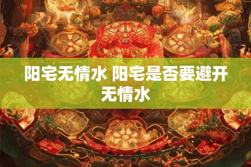 阳宅无情水 阳宅是否要避开无情水