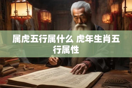 属虎五行属什么 虎年生肖五行属性