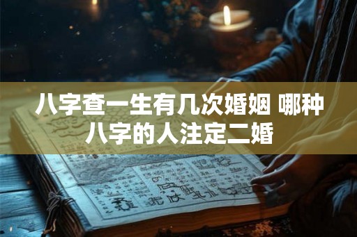 八字查一生有几次婚姻 哪种八字的人注定二婚