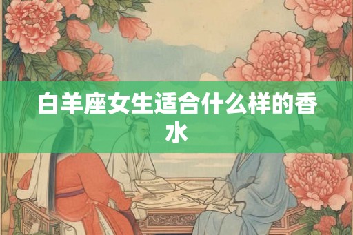 白羊座女生适合什么样的香水