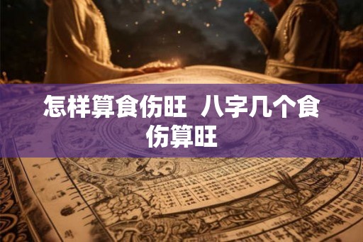 怎样算食伤旺  八字几个食伤算旺