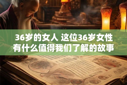 36岁的女人 这位36岁女性有什么值得我们了解的故事