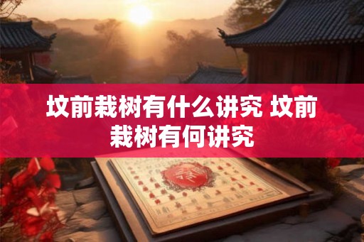 坟前栽树有什么讲究 坟前栽树有何讲究