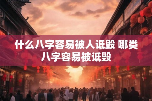 什么八字容易被人诋毁 哪类八字容易被诋毁 什么八字容易被人诋毁 哪类八字容易被诋毁