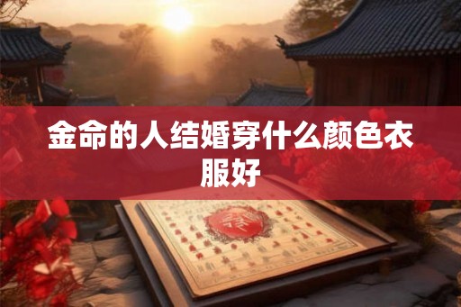 金命的人结婚穿什么颜色衣服好
