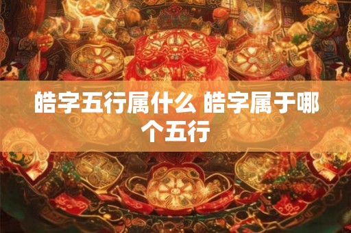 皓字五行属什么 皓字属于哪个五行