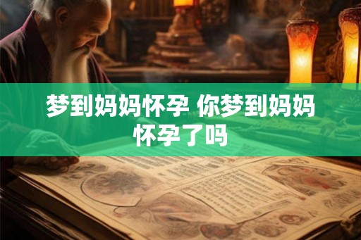 梦到妈妈怀孕 你梦到妈妈怀孕了吗 梦到妈妈怀孕 你梦到妈妈怀孕了吗