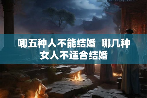 哪五种人不能结婚  哪几种女人不适合结婚