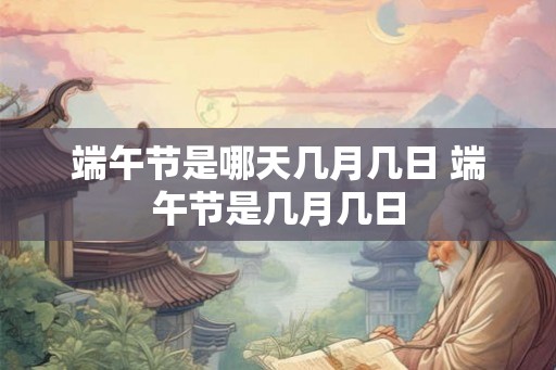 端午节是哪天几月几日 端午节是几月几日