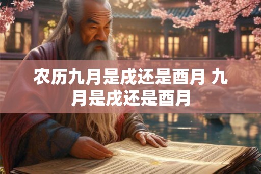 农历九月是戌还是酉月 九月是戌还是酉月