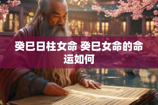 癸巳日柱女命 癸巳女命的命运如何