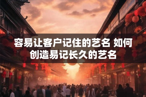 容易让客户记住的艺名 如何创造易记长久的艺名