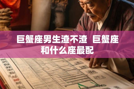 巨蟹座男生渣不渣  巨蟹座和什么座最配
