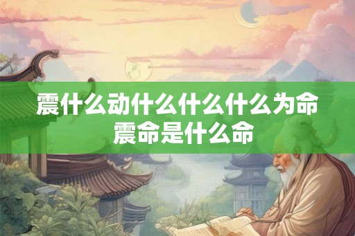 震什么动什么什么什么为命  震命是什么命