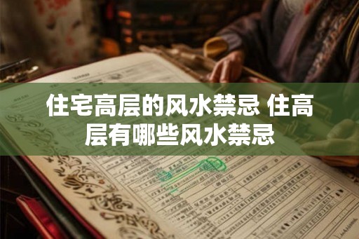 住宅高层的风水禁忌 住高层有哪些风水禁忌 住宅高层的风水禁忌 住高层有哪些风水禁忌