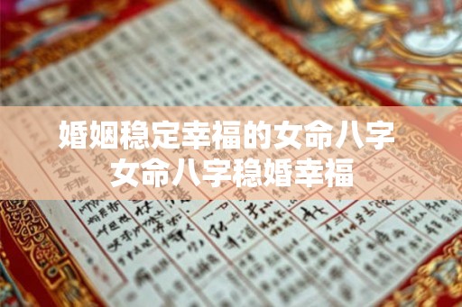 婚姻稳定幸福的女命八字 女命八字稳婚幸福