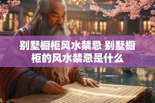 别墅橱柜风水禁忌 别墅橱柜的风水禁忌是什么