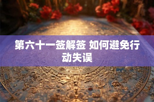 第六十一签解签 如何避免行动失误