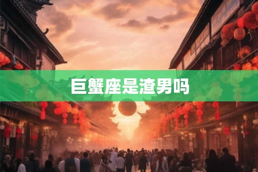 巨蟹座是渣男吗