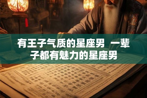 有王子气质的星座男  一辈子都有魅力的星座男
