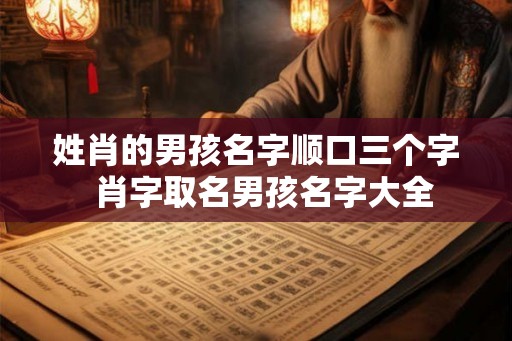 姓肖的男孩名字顺口三个字  肖字取名男孩名字大全