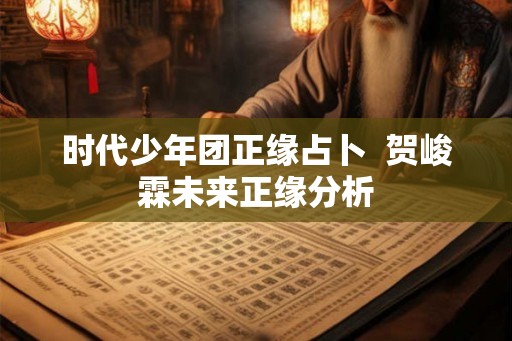 时代少年团正缘占卜  贺峻霖未来正缘分析