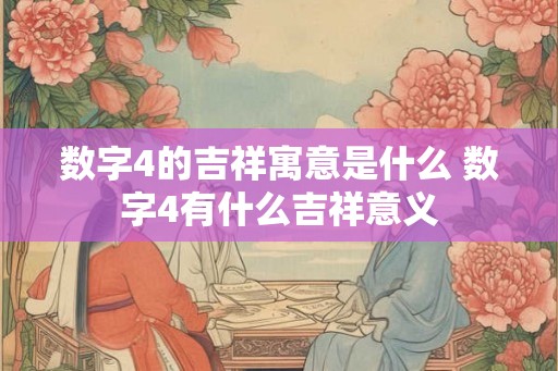 数字4的吉祥寓意是什么 数字4有什么吉祥意义