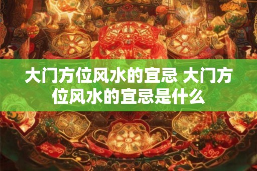 大门方位风水的宜忌 大门方位风水的宜忌是什么
