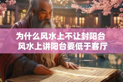 为什么风水上不让封阳台  风水上讲阳台要低于客厅吗