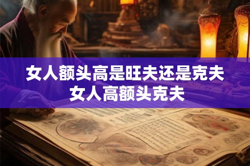 女人额头高是旺夫还是克夫 女人高额头克夫