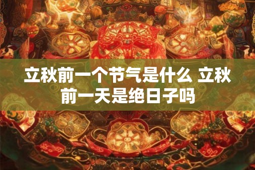 立秋前一个节气是什么 立秋前一天是绝日子吗