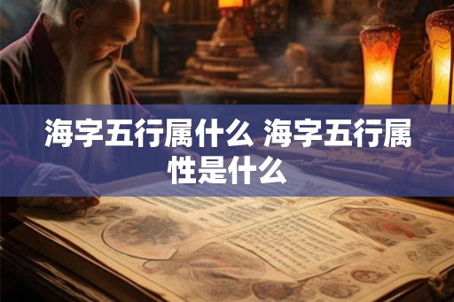 海字五行属什么 海字五行属性是什么