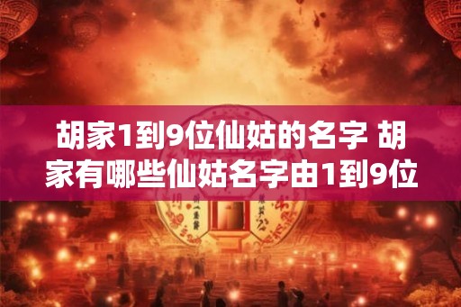 胡家1到9位仙姑的名字 胡家有哪些仙姑名字由1到9位组成