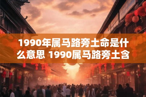 1990年属马路旁土命是什么意思 1990属马路旁土含义何在