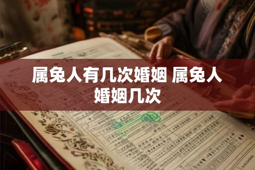 属兔人有几次婚姻 属兔人婚姻几次