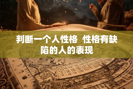 判断一个人性格  性格有缺陷的人的表现