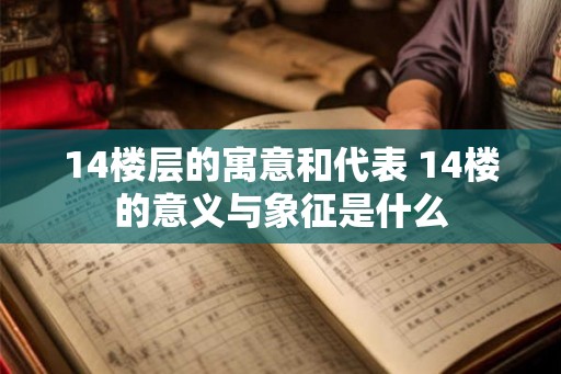 14楼层的寓意和代表 14楼的意义与象征是什么