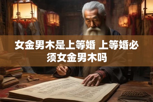 女金男木是上等婚 上等婚必须女金男木吗