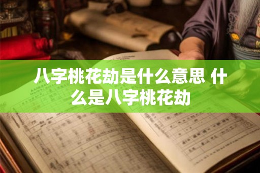 八字桃花劫是什么意思 什么是八字桃花劫 八字桃花劫是什么意思 什么是八字桃花劫