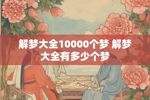 解梦大全10000个梦 解梦大全有多少个梦