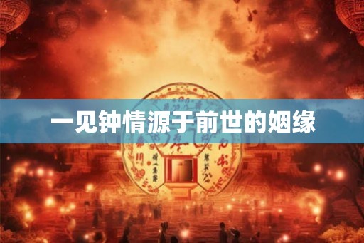 一见钟情源于前世的姻缘 一见钟情源于前世的姻缘
